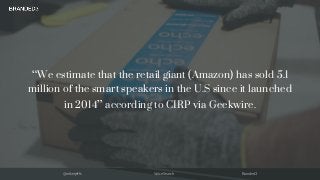 @mikerjeffs Voice Search Branded3
“We estimate that the retail giant (Amazon) has sold 5.1
million of the smart speakers i...