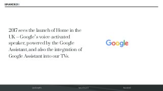 @mikerjeffs Voice Search Branded3
2017 sees the launch of Home in the
UK – Google’s voice-activated
speaker, powered by th...