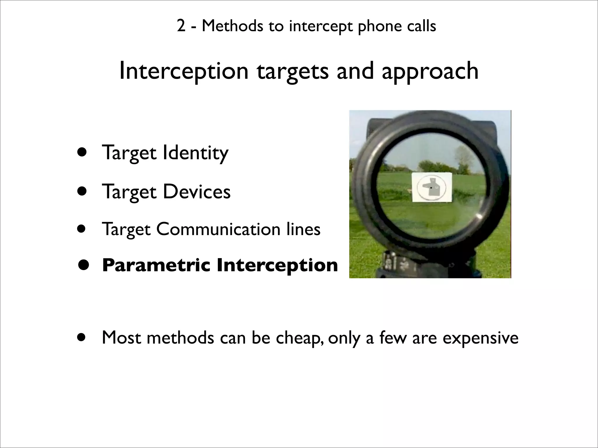 2 - Methods to intercept phone calls

      Interception targets and approach


•   Target Identity

•   Target Devices
• Target Communication lines
• Parametric Interception

•   Most methods can be cheap, only a few are expensive
 