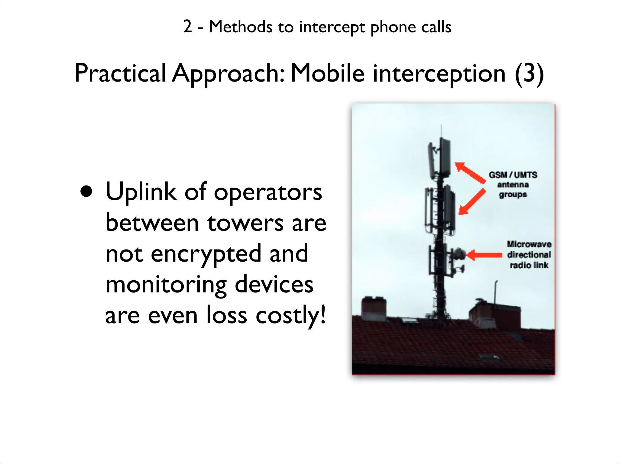 2 - Methods to intercept phone calls

Practical Approach: Mobile interception (3)



• Uplink of operators
  between towers are
  not encrypted and
  monitoring devices
  are even loss costly!
 