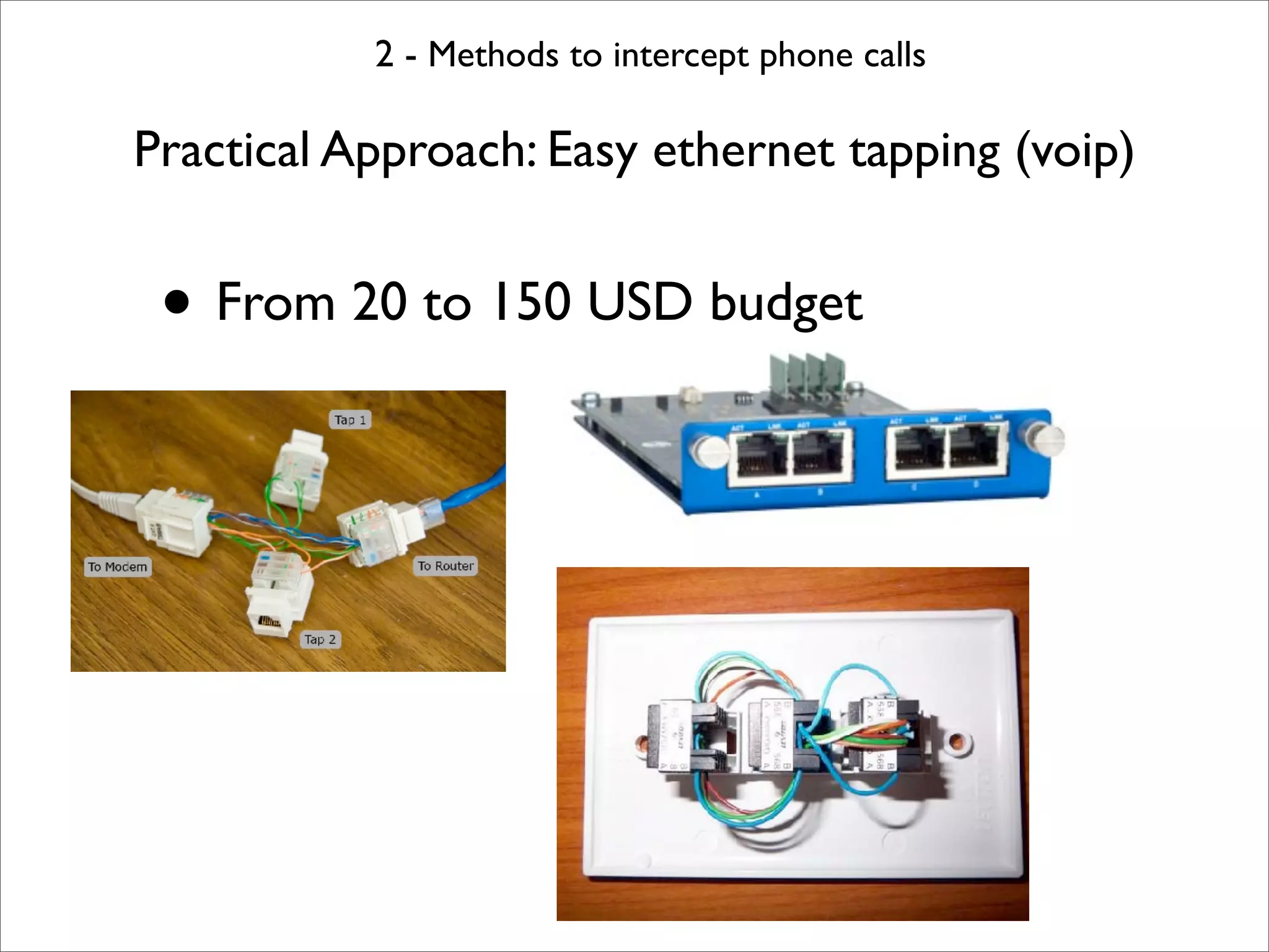 2 - Methods to intercept phone calls

Practical Approach: Easy ethernet tapping (voip)


 • From 20 to 150 USD budget
 