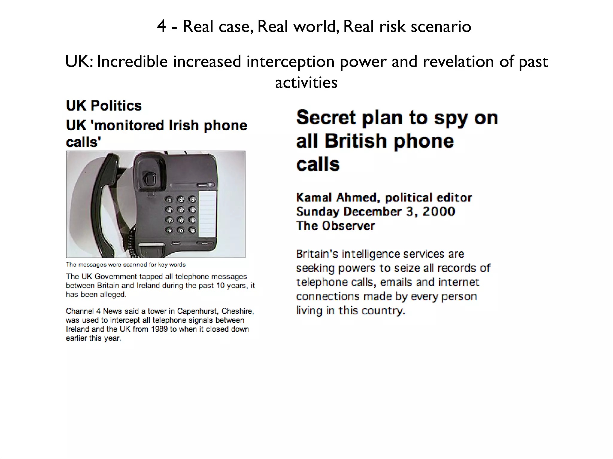 4 - Real case, Real world, Real risk scenario
UK: Incredible increased interception power and revelation of past
                             activities
 