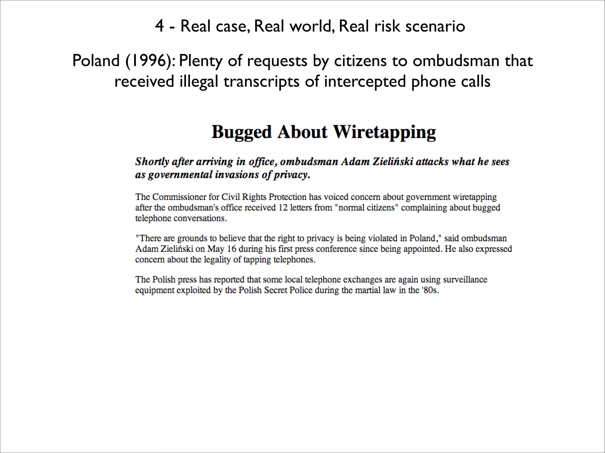 4 - Real case, Real world, Real risk scenario
Poland (1996): Plenty of requests by citizens to ombudsman that
     received illegal transcripts of intercepted phone calls
 