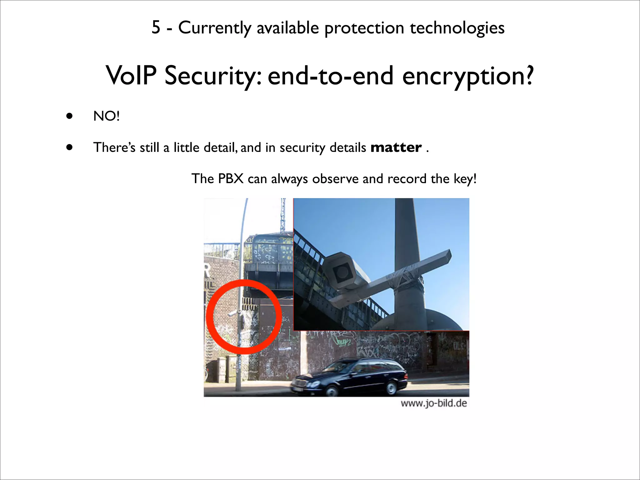 5 - Currently available protection technologies

      VoIP Security: end-to-end encryption?
•   NO!

•   There’s still a little detail, and in security details matter .

                      The PBX can always observe and record the key!
 