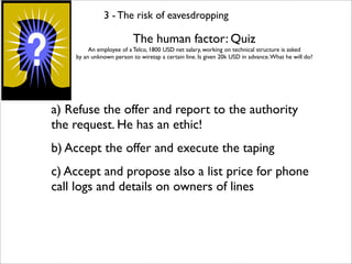 3 - The risk of eavesdropping

                          The human factor: Quiz
         An employee of a Telco, 1800 USD ...