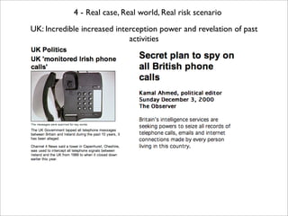 4 - Real case, Real world, Real risk scenario
UK: Incredible increased interception power and revelation of past
         ...