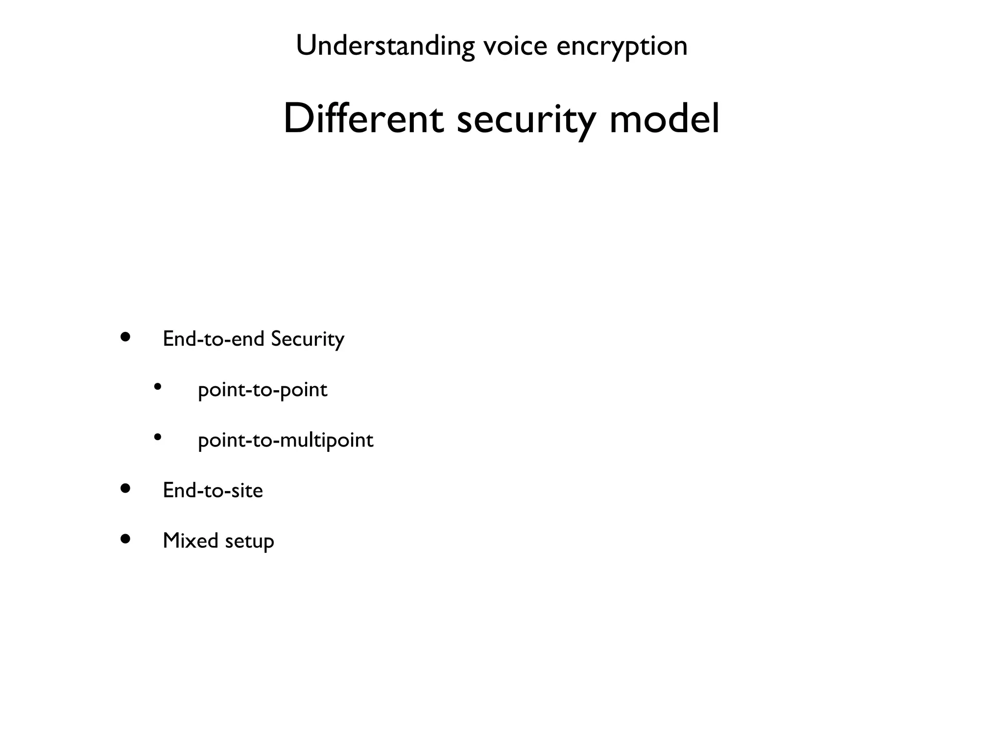 Different security model End-to-end Security point-to-point point-to-multipoint End-to-site Mixed setup Understanding voice encryption 