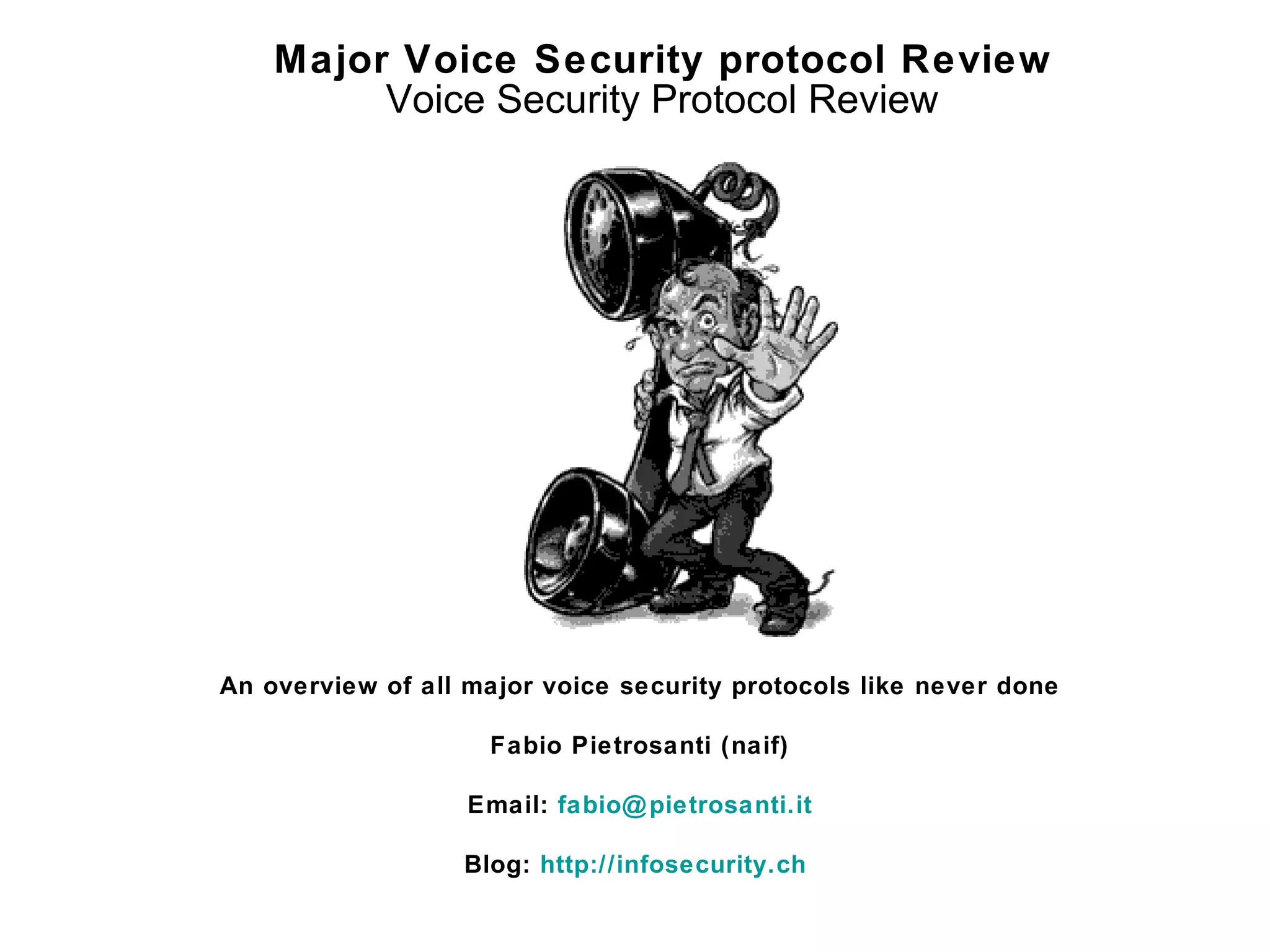 Major Voice Security protocol Review Voice Security Protocol Review An overview of all major voice security protocols like never done Fabio Pietrosanti (naif) Email:  [email_address] Blog:  http://infosecurity.ch   