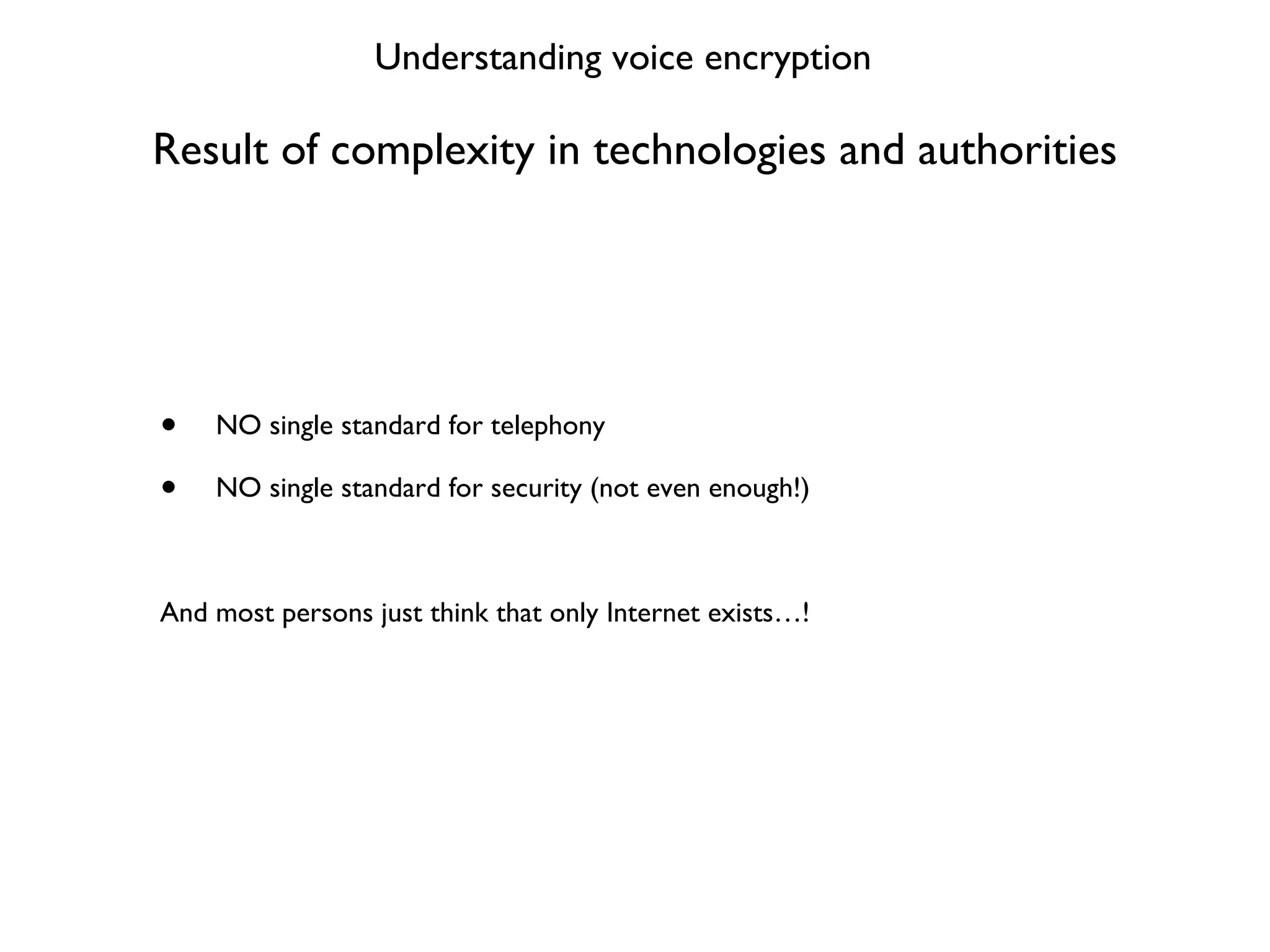 Result of complexity in technologies and authorities NO single standard for telephony NO single standard for security (not even enough!) And most persons just think that only Internet exists…! Understanding voice encryption 