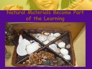 Natural Materials Become Part
of the Learning