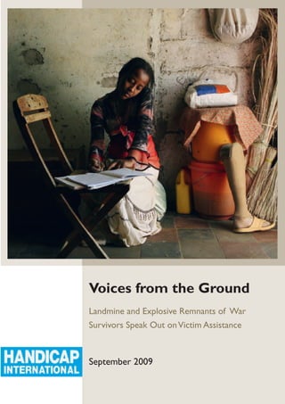 Voices from the Ground
Landmine and Explosive Remnants of War
Survivors Speak Out on Victim Assistance



September 2009
 