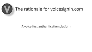 The rationale for voicesignin.com
A voice first authentication platform
 