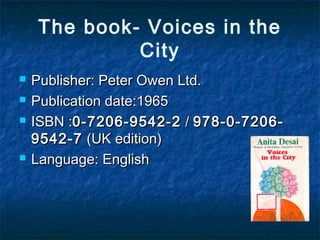 The book- Voices in the
City
 Publisher: Peter Owen Ltd.Publisher: Peter Owen Ltd.
 Publication date:1965Publication date:1965
 ISBN :ISBN :0-7206-9542-20-7206-9542-2 // 978-0-7206-978-0-7206-
9542-79542-7 (UK edition)(UK edition)
 Language: EnglishLanguage: English
 