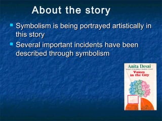 About the story
 Symbolism is being portrayed artistically inSymbolism is being portrayed artistically in
this storythis story
 Several important incidents have beenSeveral important incidents have been
described through symbolismdescribed through symbolism
 