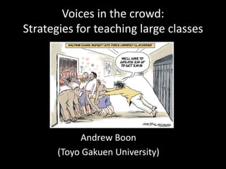 Voices in the crowd:
Strategies for teaching large classes




            Andrew Boon
       (Toyo Gakuen University)
 
