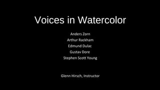 Voices in Watercolor
Anders Zorn
Arthur Rackham
Edmund Dulac
Gustav Dore
Stephen Scott Young
Glenn Hirsch, Instructor
 