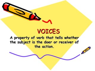 VOICES
A property of verb that tells whether
the subject is the doer or receiver of
              the action.
 