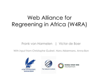 Web Alliance for
Regreening in Africa (W4RA)


      Frank van Harmelen | Victor de Boer

With input from Christophe Guéret, Hans Akkermans, Anna Bon
 