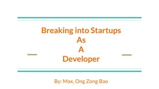 Breaking into Startups
As
A
Developer
By: Max, Ong Zong Bao
 