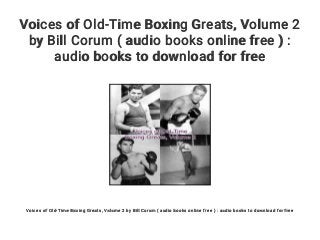 Voices of Old-Time Boxing Greats, Volume 2
by Bill Corum ( audio books online free ) :
audio books to download for free
Voices of Old-Time Boxing Greats, Volume 2 by Bill Corum ( audio books online free ) : audio books to download for free
 