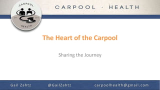 The Heart of the Carpool
Sharing the Journey
Gail Zahtz @GailZahtz carpoolhealth@gmail.com
 
