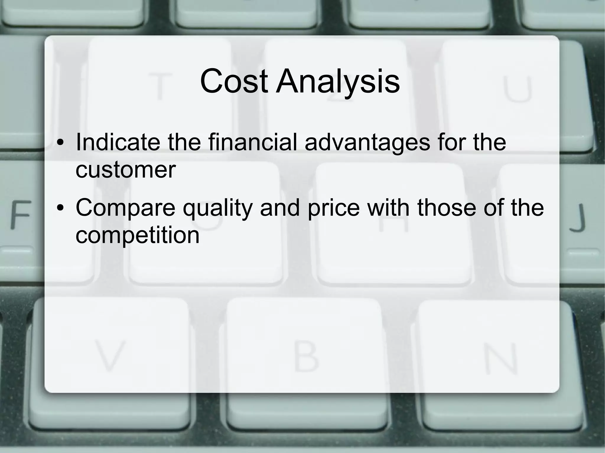 Cost Analysis
● Indicate the financial advantages for the
customer
● Compare quality and price with those of the
competition
 