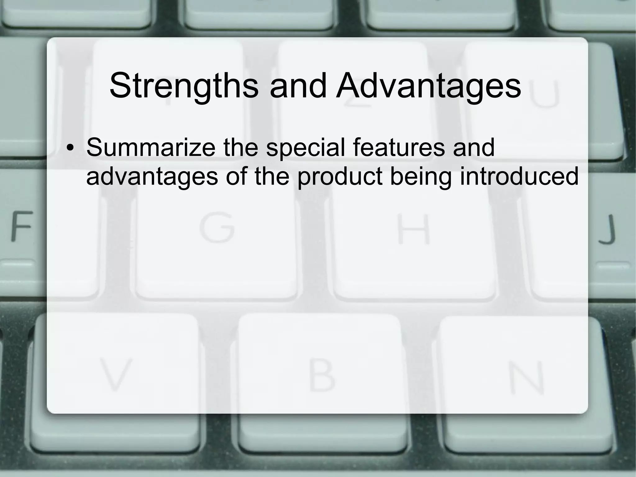 Strengths and Advantages
● Summarize the special features and
advantages of the product being introduced
 