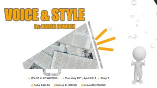 VOICE & STYLE
By: DARSIE BOWDEN
ISSUES in L2 WRITING Thursday 20th , April 2017 Chap 7
@Doha ZALLAG @Zainab EL IDRISSI @Ikram BENZOUINE
 