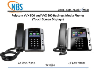 Polycom VVX 500 and VVX 600 Business Media Phones
(Touch Screen Displays)
12 Line Phone 16 Line Phone
 