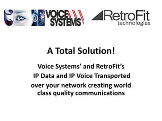 A Total Solution!
   Voice Systems’ and RetroFit’s
 IP Data and IP Voice Transported
over your network creating world
   class quality communications
 