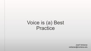Voice is (a) Best
Practice
Josef Verbanac
verbanac@montana.edu
 