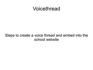 Voicethread




Steps to create a voice thread and embed into the
                  school website
 