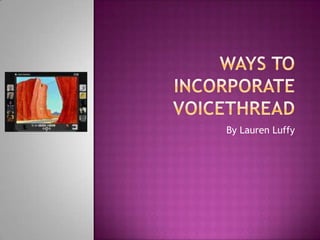 Ways to Incorporate Voicethread By Lauren Luffy 