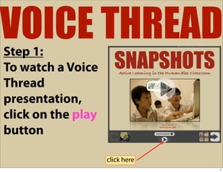 VOICE THREAD
Step 1:
To watch a Voice
Thread
presentation,
click on the play
button

                    click here
                                 1
 