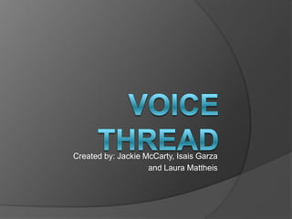 Voice Thread,[object Object],Created by: Jackie McCarty, Isais Garza ,[object Object],and Laura Mattheis,[object Object]