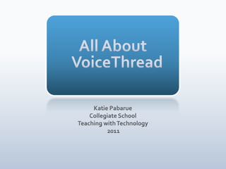 All About VoiceThread Katie Pabarue Collegiate School Teaching with Technology  2011 