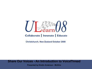 Share Our Voices - An Introduction to VoiceThread Presented by Kirstin Anderson - McGhie Christchurch, New Zealand October 2008 