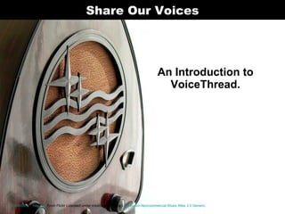 Share Our Voices An Introduction to VoiceThread. L1060881 by  nite_owl  From Flickr Licensed under creative commons -  Attribution-Noncommercial-Share Alike 2.0 Generic 