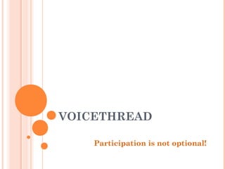 VOICETHREAD

    Participation is not optional!
 