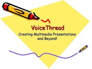 VoiceThreadVoiceThread
Creating Multimedia PresentationsCreating Multimedia Presentations
and Beyond!and Beyond!
 