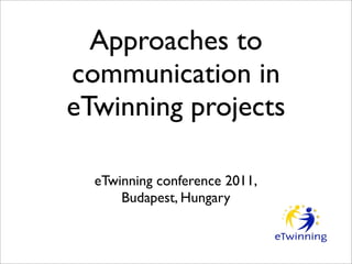 Approaches to
communication in
eTwinning projects

  eTwinning conference 2011,
      Budapest, Hungary
 