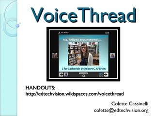 VoiceThread Colette Cassinelli [email_address] Twitter:  ccassinelli HANDOUTS:  http://edtechvision.wikispaces.com/voicethread for sharing and collaboration 