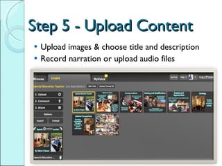 Step 5 - Upload Content Upload images & choose title and description Record narration or upload audio files 