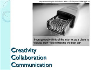 C reativity C ollaboration C ommunication http://flickr.com/photos/shareski/2655113202/in/pool-858082@N25/ 