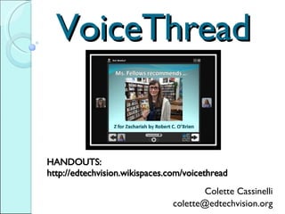 VoiceThread Colette Cassinelli [email_address] HANDOUTS:  http://edtechvision.wikispaces.com/voicethread 