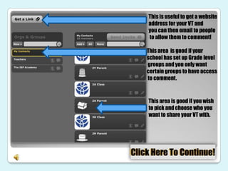 This is useful to get a website
address for your VT and
you can then email to people
to allow them to comment!

This area is good if your
school has set up Grade level
groups and you only want
certain groups to have access
to comment.



This area is good if you wish
to pick and choose who you
want to share your VT with.
 