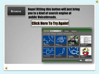 Nope! Hitting this button will just bring
you to a kind of search engine of
public Voicethreads.
 