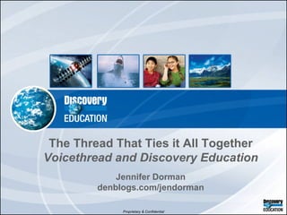 The Thread That Ties it All Together  Voicethread and Discovery Education Jennifer Dorman denblogs.com/jendorman 