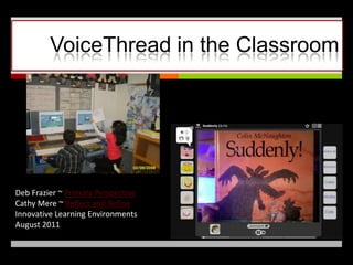 VoiceThread in the Classroom Deb Frazier ~ Primary Perspective Cathy Mere ~ Reflect and Refine Innovative Learning Environments  August 2011 