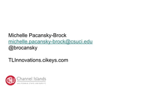 Michelle Pacansky-Brock
michelle.pacansky-brock@csuci.edu
@brocansky
TLInnovations.cikeys.com
 